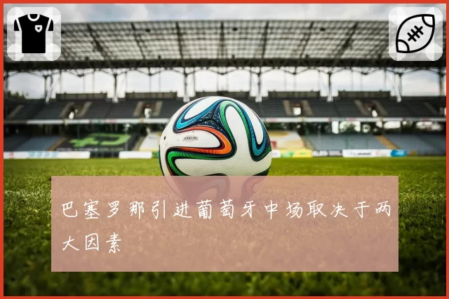 巴塞罗那引进葡萄牙中场取决于两大因素