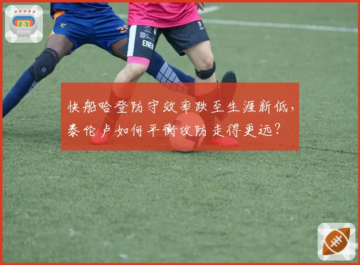快船哈登防守效率跌至生涯新低，泰伦卢如何平衡攻防走得更远？