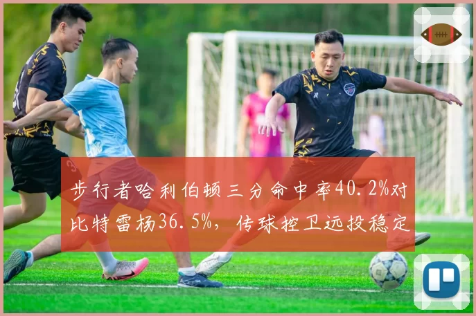 步行者哈利伯顿三分命中率40.2%对比特雷杨36.5%,传球控卫远投稳定性博弈