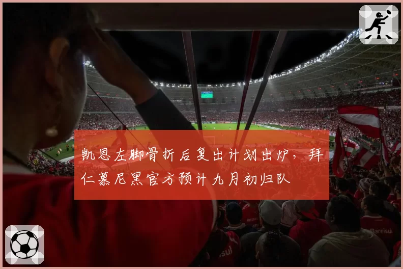 凯恩左脚骨折后复出计划出炉,拜仁慕尼黑官方预计九月初归队