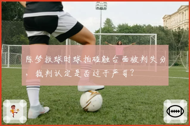 陈梦救球时球拍碰触台面被判失分,裁判认定是否过于严苛?