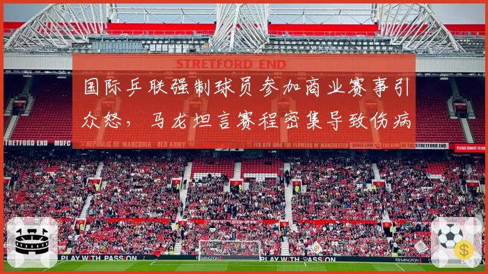 国际乒联强制球员参加商业赛事引众怒,马龙坦言赛程密集导致伤病激增