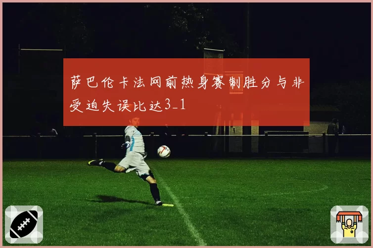 萨巴伦卡法网前热身赛制胜分与非受迫失误比达3_1