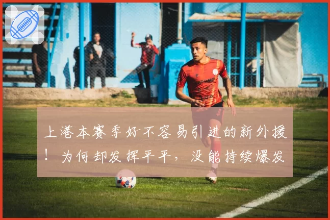 上港本赛季好不容易引进的新外援！为何却发挥平平，没能持续爆发