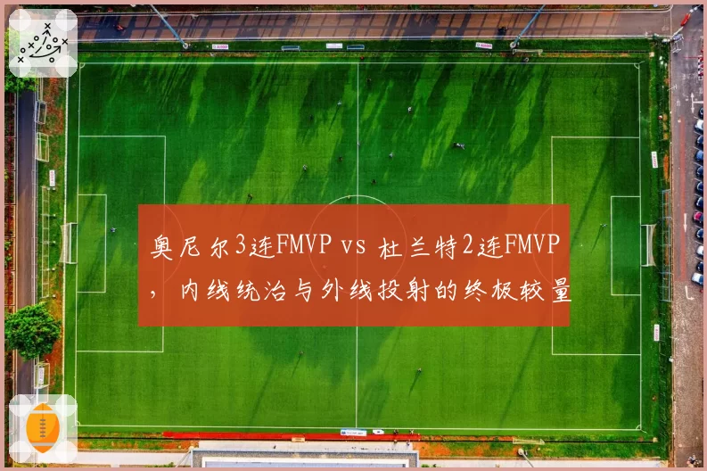 奥尼尔3连FMVP vs 杜兰特2连FMVP,内线统治与外线投射的终极较量