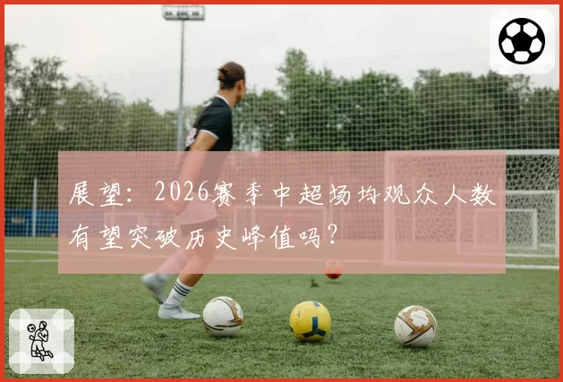 展望：2026赛季中超场均观众人数有望突破历史峰值吗？