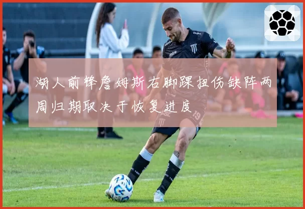湖人前锋詹姆斯右脚踝扭伤缺阵两周归期取决于恢复进度