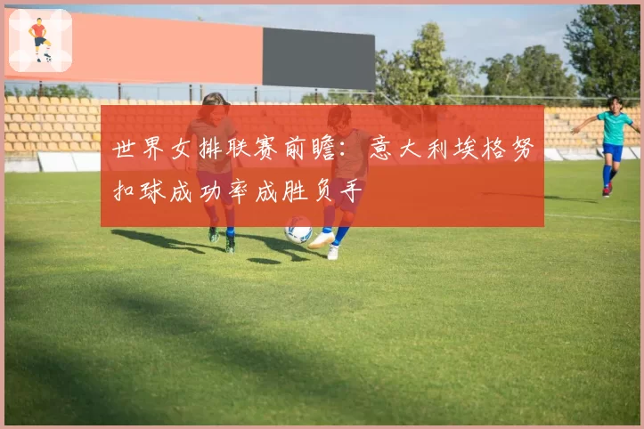 世界女排联赛前瞻：意大利埃格努扣球成功率成胜负手