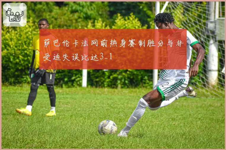 萨巴伦卡法网前热身赛制胜分与非受迫失误比达3_1