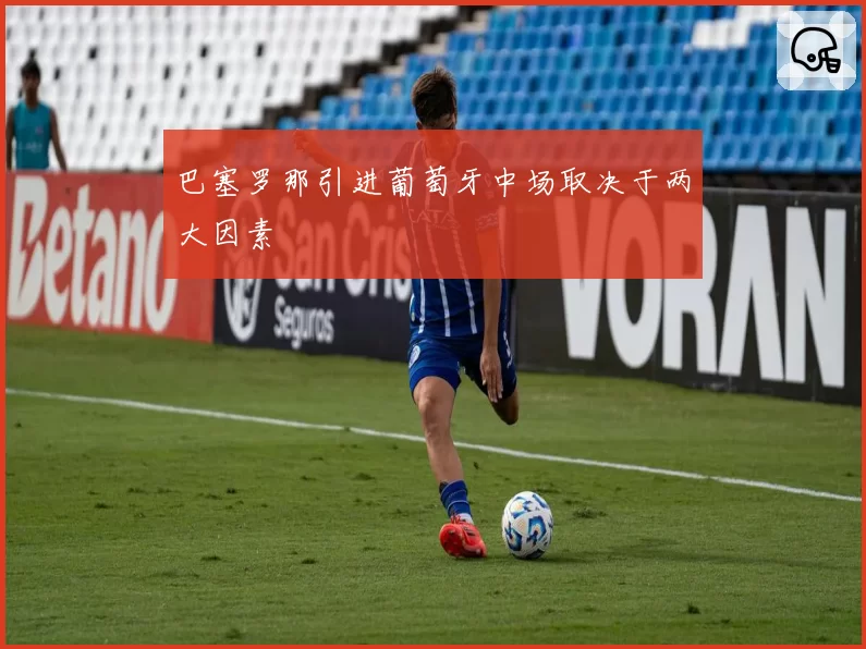 巴塞罗那引进葡萄牙中场取决于两大因素