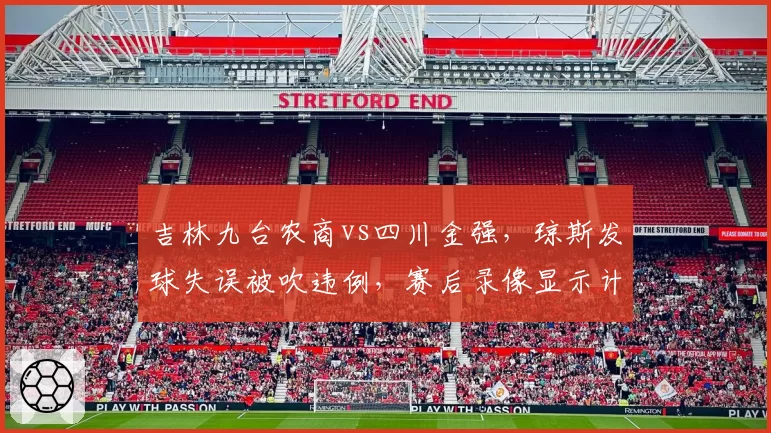 吉林九台农商vs四川金强,琼斯发球失误被吹违例,赛后录像显示计时器存延迟