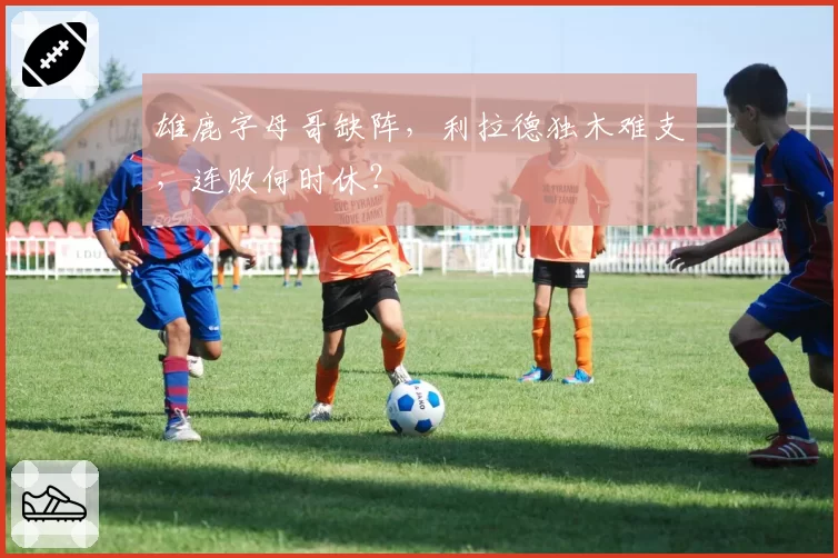 雄鹿字母哥缺阵，利拉德独木难支，连败何时休？