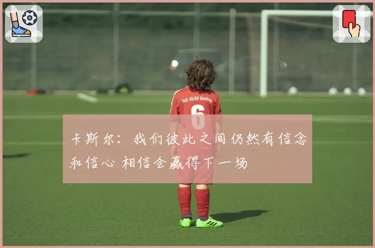 卡斯尔:我们彼此之间仍然有信念和信心 相信会赢得下一场