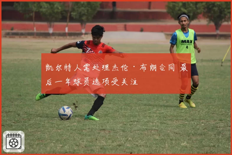 凯尔特人需处理杰伦·布朗合同 最后一年球员选项受关注