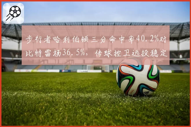 步行者哈利伯顿三分命中率40.2%对比特雷杨36.5%，传球控卫远投稳定性博弈
